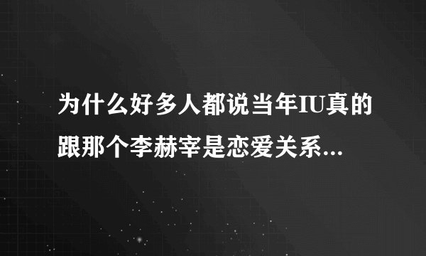 为什么好多人都说当年IU真的跟那个李赫宰是恋爱关系? - 知乎