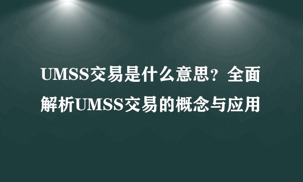 UMSS交易是什么意思？全面解析UMSS交易的概念与应用