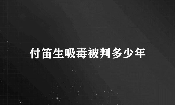 付笛生吸毒被判多少年