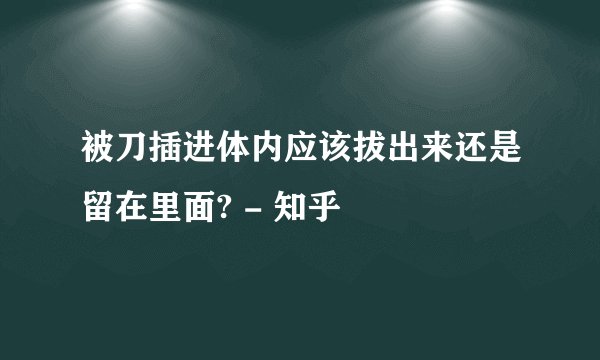 被刀插进体内应该拔出来还是留在里面? - 知乎
