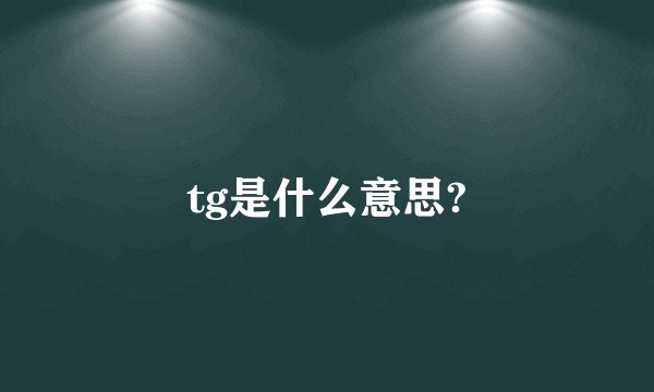 tg是什么意思?