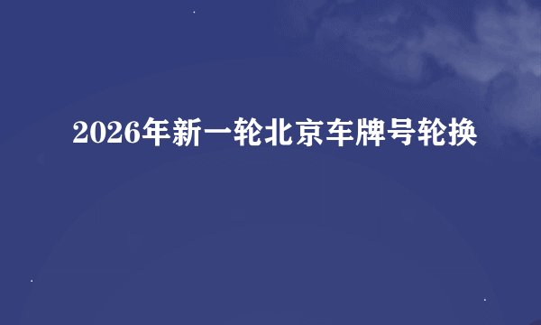 2026年新一轮北京车牌号轮换