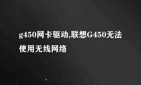 g450网卡驱动,联想G450无法使用无线网络