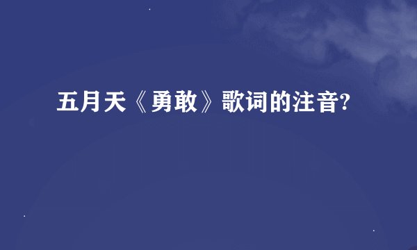 五月天《勇敢》歌词的注音?