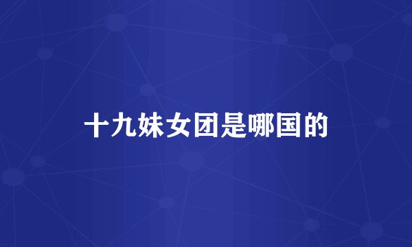 十九妹女团是哪国的