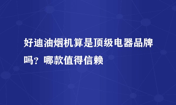 好迪油烟机算是顶级电器品牌吗？哪款值得信赖