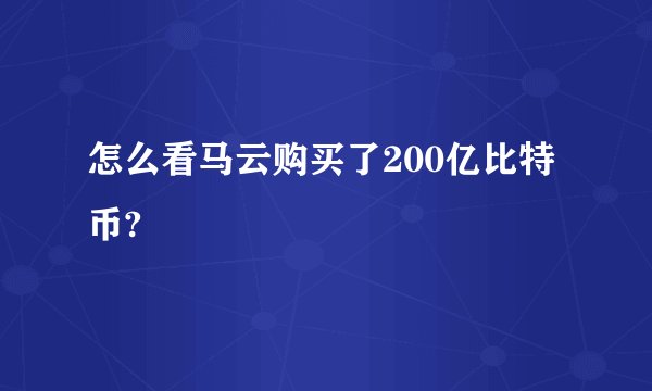 怎么看马云购买了200亿比特币?