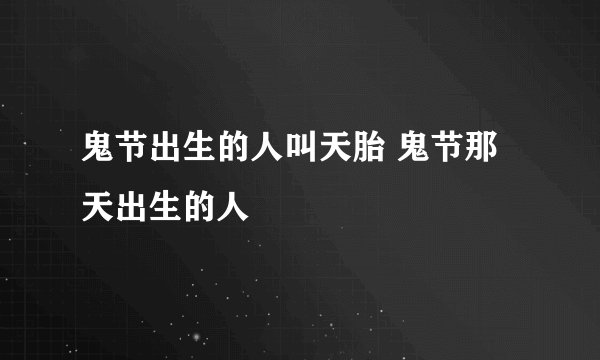 鬼节出生的人叫天胎 鬼节那天出生的人