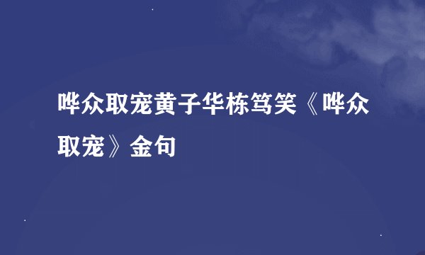 哗众取宠黄子华栋笃笑《哗众取宠》金句