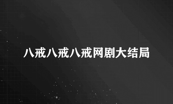 八戒八戒八戒网剧大结局
