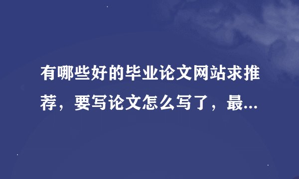 有哪些好的毕业论文网站求推荐，要写论文怎么写了，最好可以搜酒店管理毕业论文和查文献。