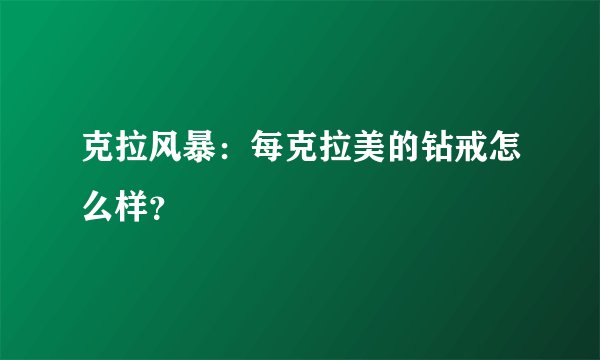 克拉风暴：每克拉美的钻戒怎么样？