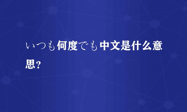 いつも何度でも中文是什么意思？