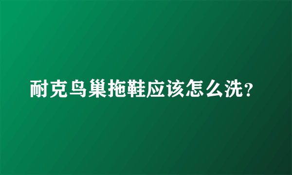 耐克鸟巢拖鞋应该怎么洗？