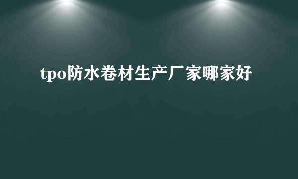 tpo防水卷材生产厂家哪家好