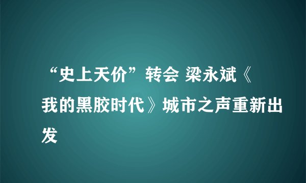 “史上天价”转会 梁永斌《我的黑胶时代》城市之声重新出发