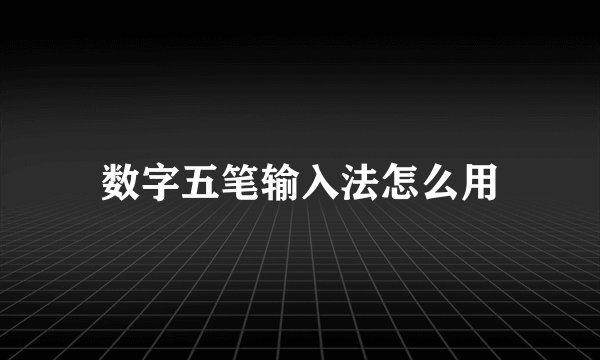 数字五笔输入法怎么用