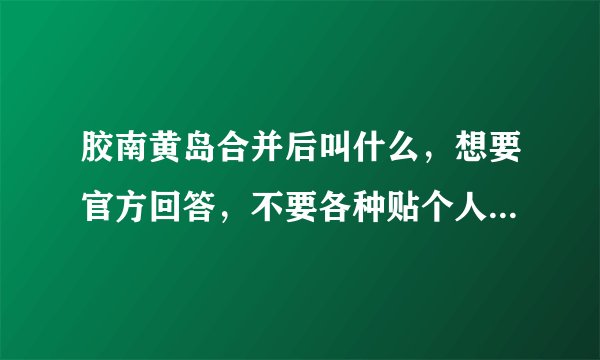 胶南黄岛合并后叫什么，想要官方回答，不要各种贴个人猜测的回答