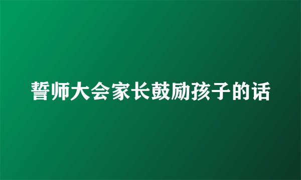 誓师大会家长鼓励孩子的话