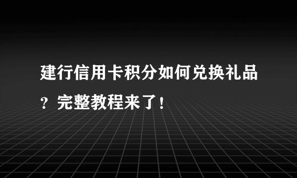 建行信用卡积分如何兑换礼品？完整教程来了！