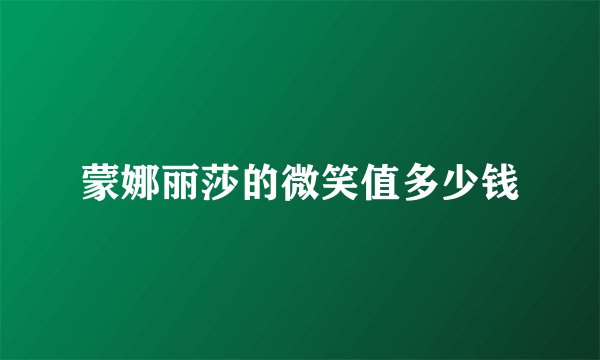 蒙娜丽莎的微笑值多少钱