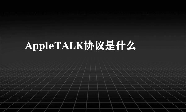 AppleTALK协议是什么