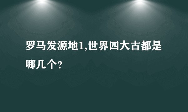 罗马发源地1,世界四大古都是哪几个？