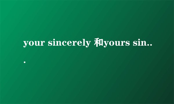 your sincerely 和yours sincerely