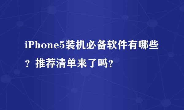 iPhone5装机必备软件有哪些？推荐清单来了吗？