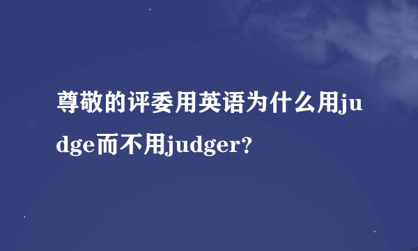 尊敬的评委用英语为什么用judge而不用judger？
