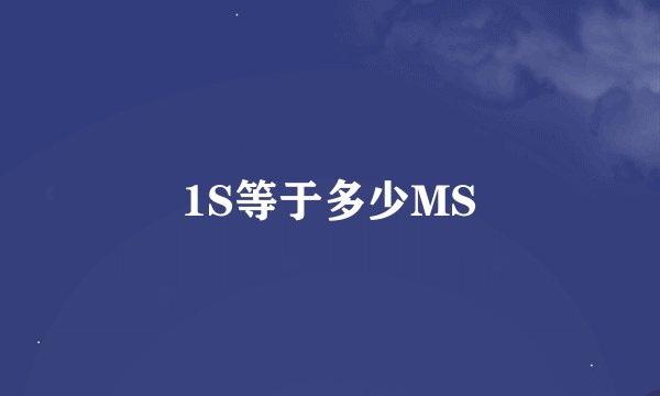 1S等于多少MS