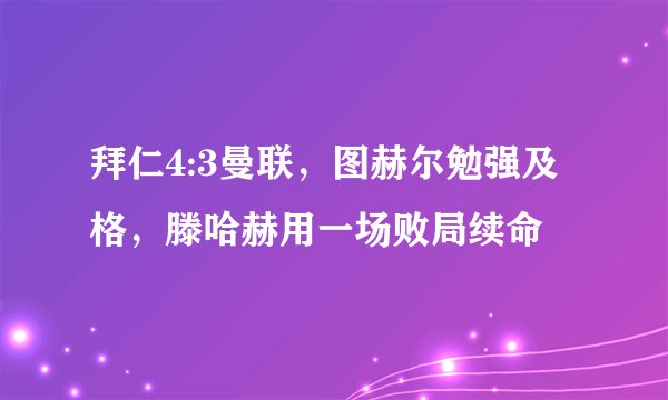 拜仁4:3曼联，图赫尔勉强及格，滕哈赫用一场败局续命