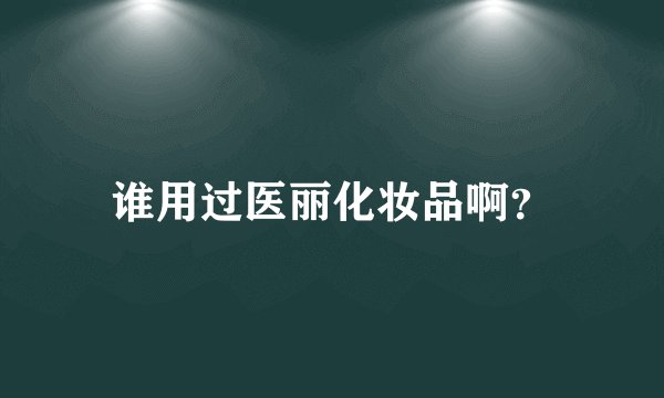 谁用过医丽化妆品啊？