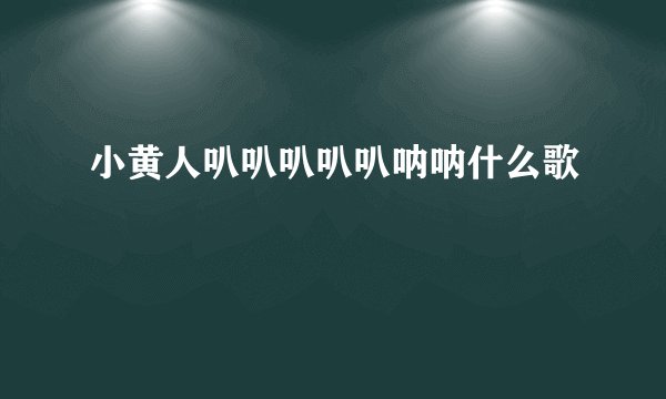 小黄人叭叭叭叭叭呐呐什么歌