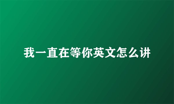 我一直在等你英文怎么讲