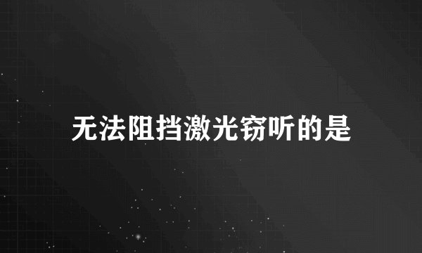无法阻挡激光窃听的是