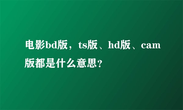 电影bd版，ts版、hd版、cam版都是什么意思？