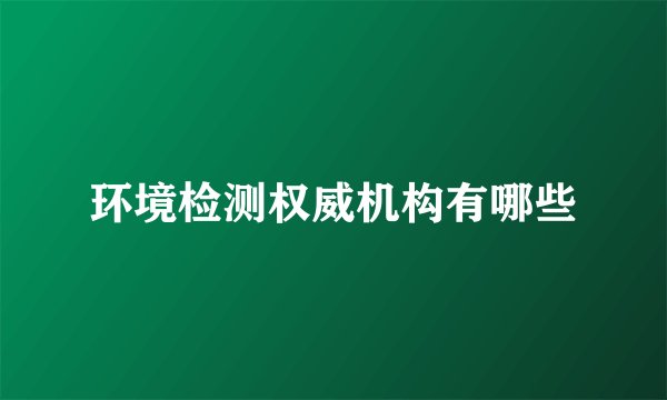 环境检测权威机构有哪些