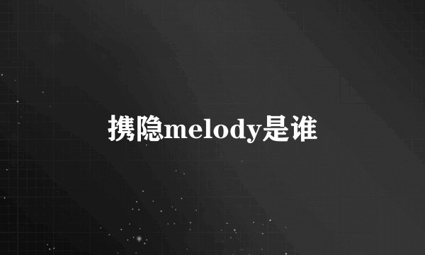 携隐melody是谁
