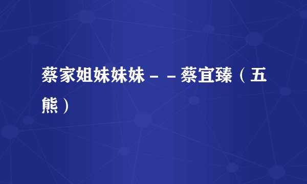 蔡家姐妹妹妹－－蔡宜臻（五熊）
