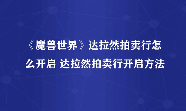 《魔兽世界》达拉然拍卖行怎么开启 达拉然拍卖行开启方法