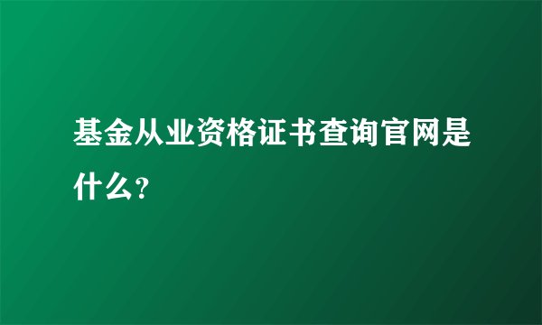 基金从业资格证书查询官网是什么？