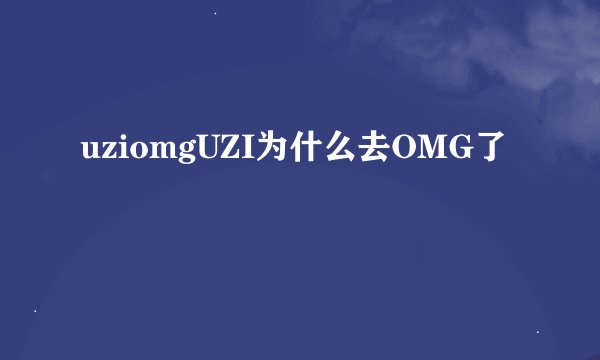 uziomgUZI为什么去OMG了