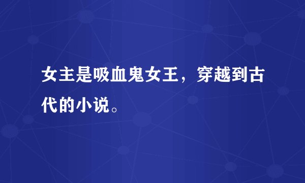 女主是吸血鬼女王，穿越到古代的小说。