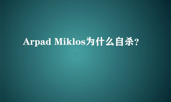 Arpad Miklos为什么自杀？