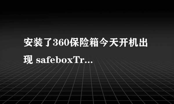安装了360保险箱今天开机出现 safeboxTray.exe - 应用程序错误