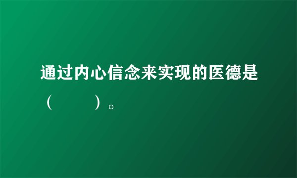 通过内心信念来实现的医德是（　　）。