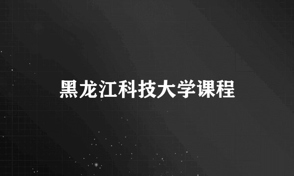 黑龙江科技大学课程