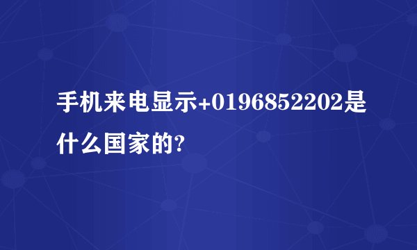 手机来电显示+0196852202是什么国家的?