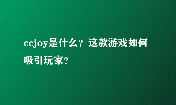 ccjoy是什么？这款游戏如何吸引玩家？